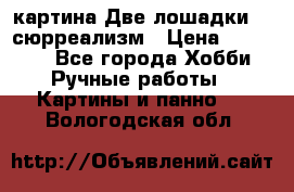 картина Две лошадки ...сюрреализм › Цена ­ 21 000 - Все города Хобби. Ручные работы » Картины и панно   . Вологодская обл.